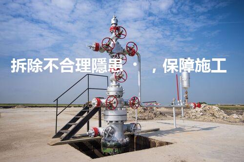 拆除不合理隱患，保障施工安全無憂